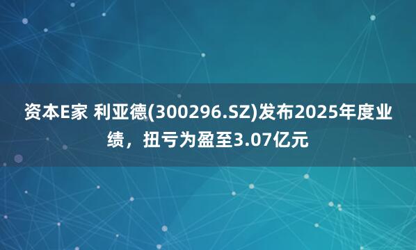 资本E家 利亚德(300296.SZ)发布2025年度业绩，扭亏为盈至3.07亿元