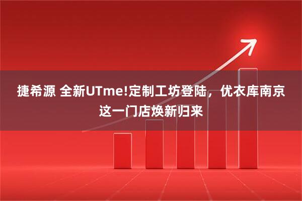 捷希源 全新UTme!定制工坊登陆，优衣库南京这一门店焕新归来