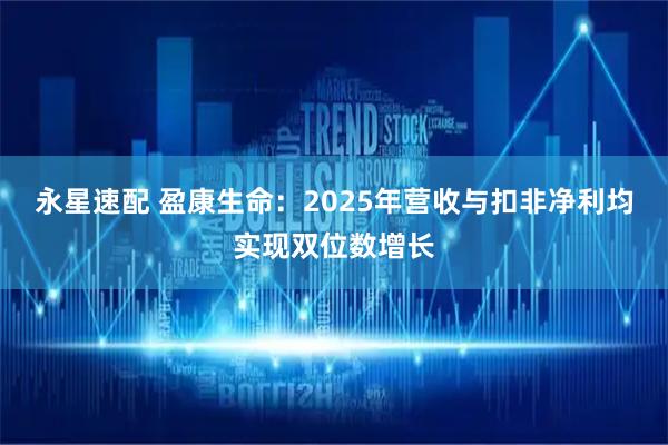 永星速配 盈康生命：2025年营收与扣非净利均实现双位数增长